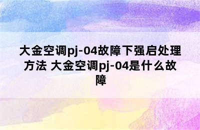 大金空调pj-04故障下强启处理方法 大金空调pj-04是什么故障